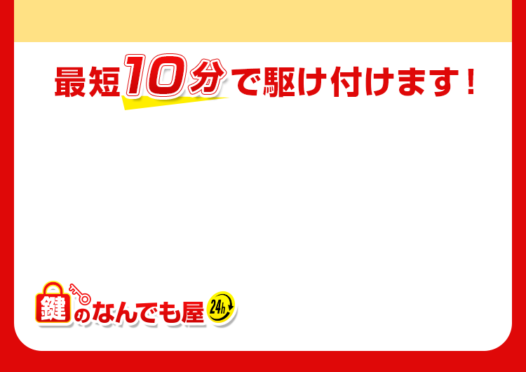 最短10分で駆け付けます！